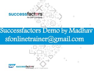 © Copyright 2011. All rights reserved.
Successfactors Demo by Madhav
sfonlinetrainer@gmail.com
 