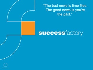 "The bad news is time flies.
                   The good news is you're
                         the pilot."




PROVOKING – INSPIRING – EDUCATING – FACILITATING – COACHING
 