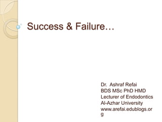 Success & Failure…




               Dr. Ashraf Refai
               BDS MSc PhD HMD
               Lecturer of Endodontics
               Al-Azhar University
               www.arefai.edublogs.or
               g
 