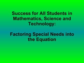 Success for All Students in Mathematics, Science and Technology: Factoring Special Needs into the Equation 