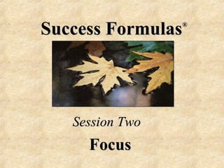 Success Formulas® 
Session Two 
Focus 
 