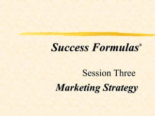 Success Formulas® 
Session Three 
Marketing Strategy 
 