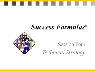 Success Formulas® 
Session Four 
Technical Strategy 
 