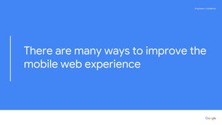 Proprietary + ConfidentialProprietary + Confidential
There are many ways to improve the
mobile web experience
 