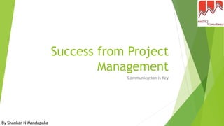 Success from Project
Management
Communication is Key
By Shankar N Mandapaka
 