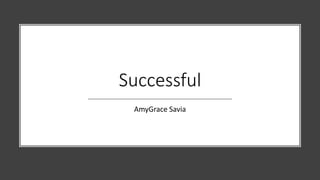 Successful
AmyGrace Savia
 