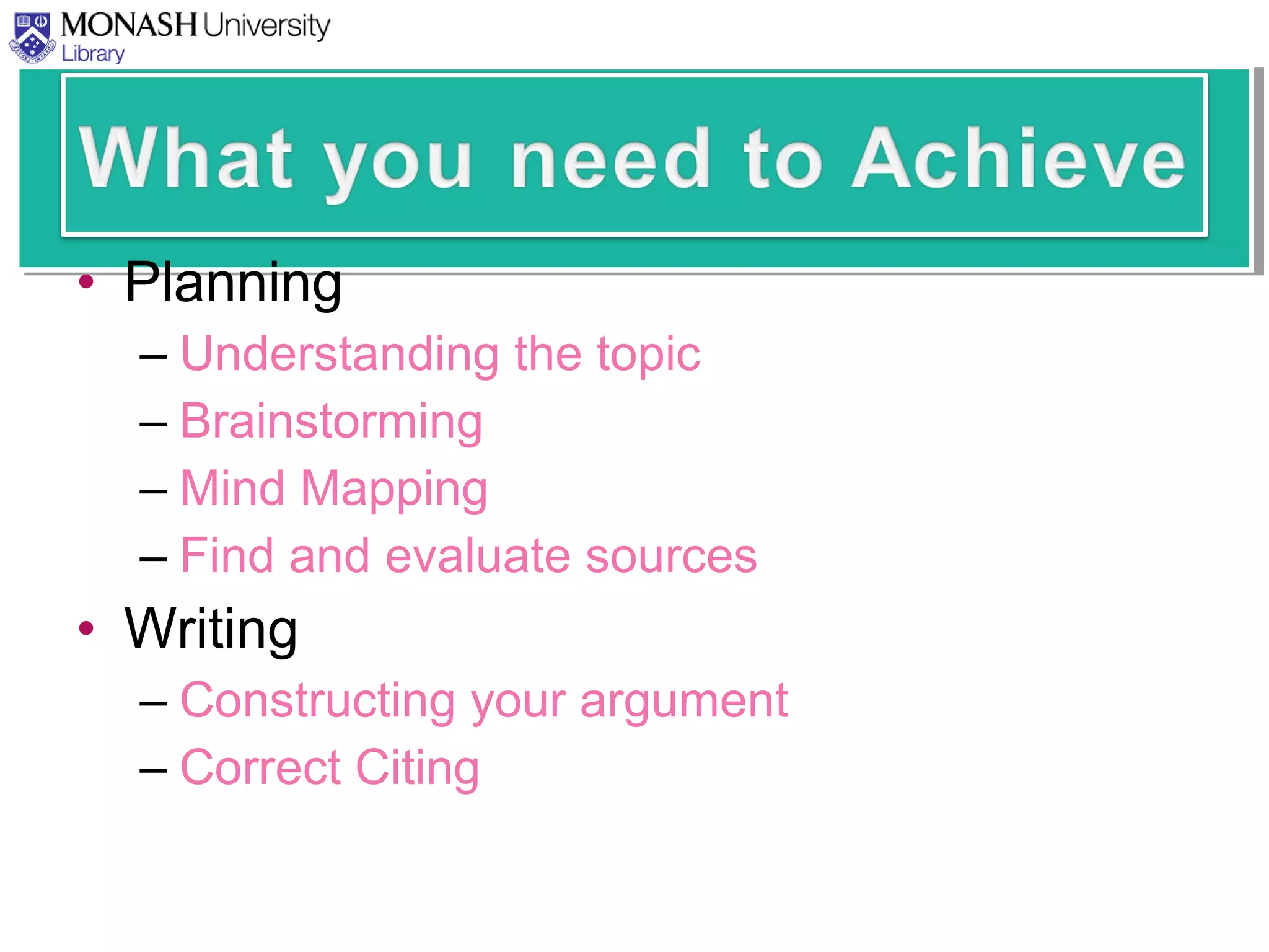 • Planning
– Understanding the topic
– Brainstorming
– Mind Mapping
– Find and evaluate sources
• Writing
– Constructing your argument
– Correct Citing
 