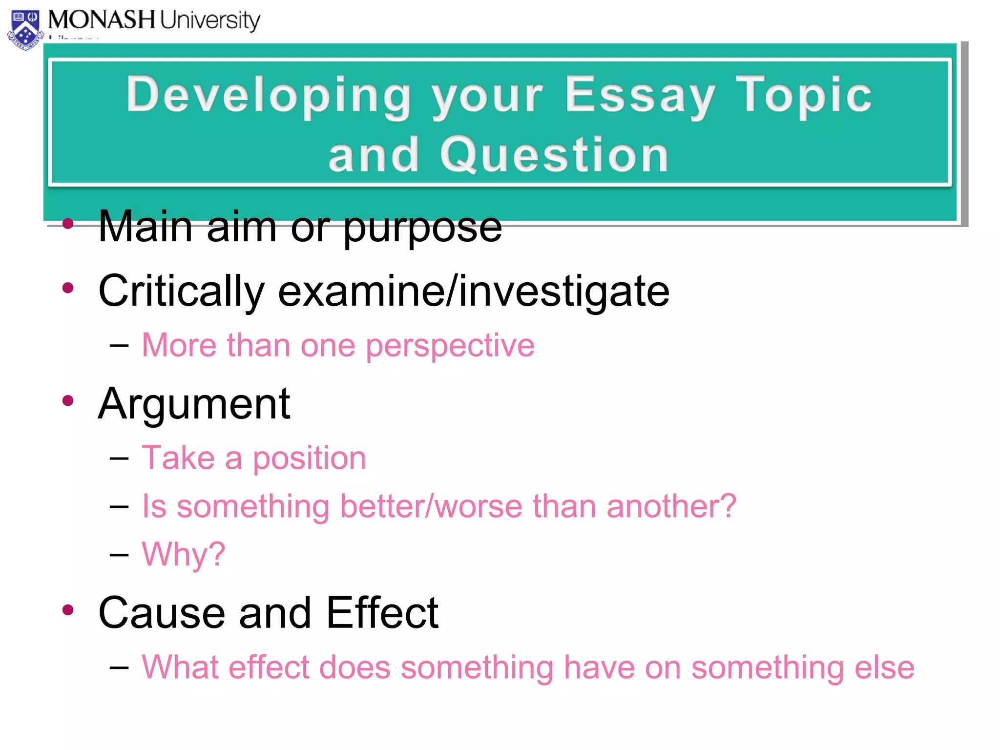 • Main aim or purpose
• Critically examine/investigate
– More than one perspective
• Argument
– Take a position
– Is something better/worse than another?
– Why?
• Cause and Effect
– What effect does something have on something else
 