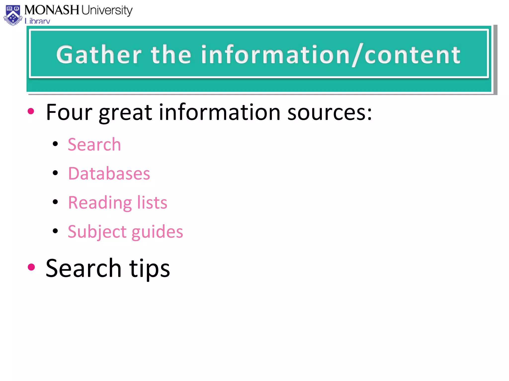 • Four great information sources:
• Search
• Databases
• Reading lists
• Subject guides
• Search tips
 