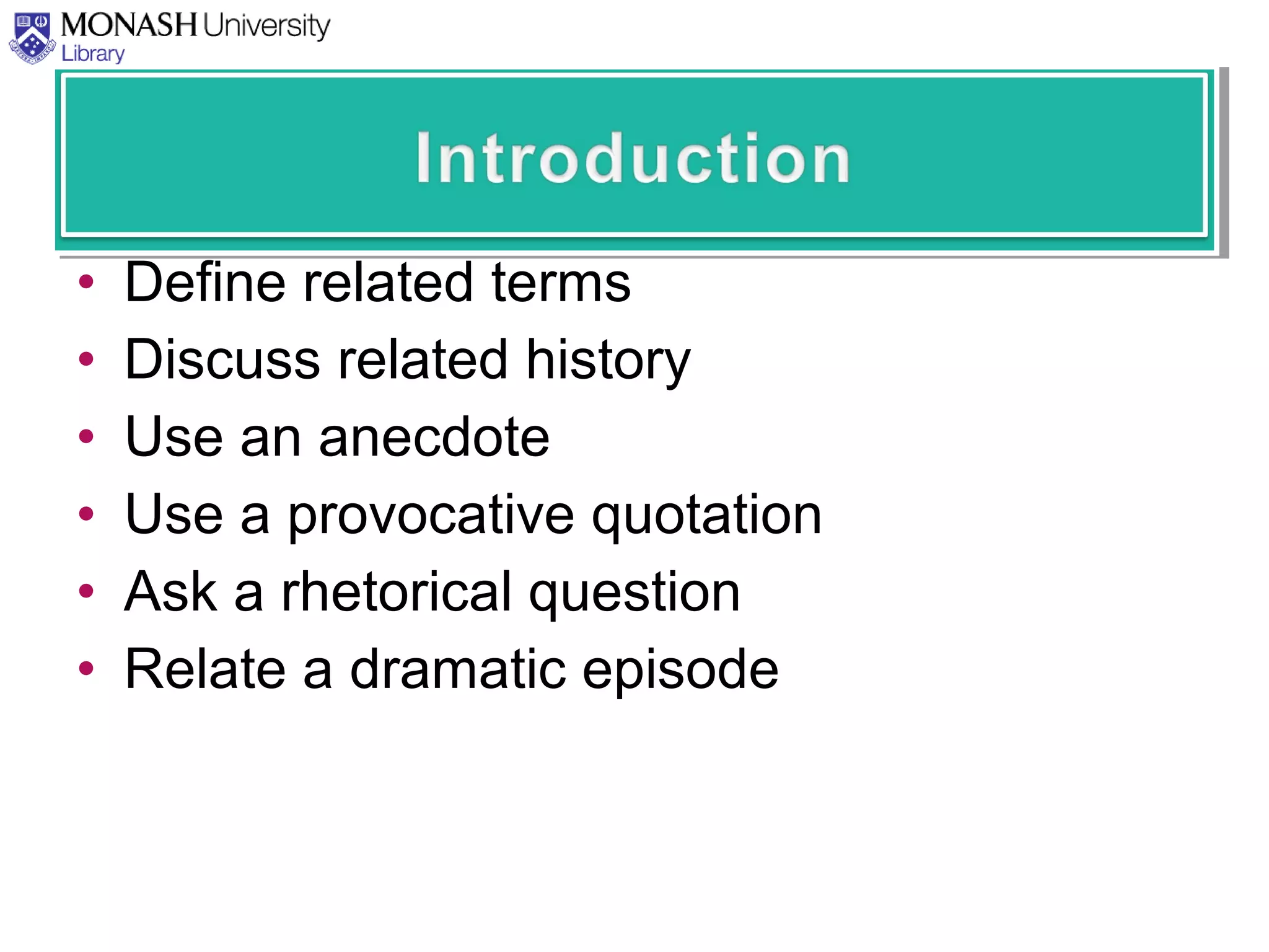 • Define related terms
• Discuss related history
• Use an anecdote
• Use a provocative quotation
• Ask a rhetorical question
• Relate a dramatic episode
 