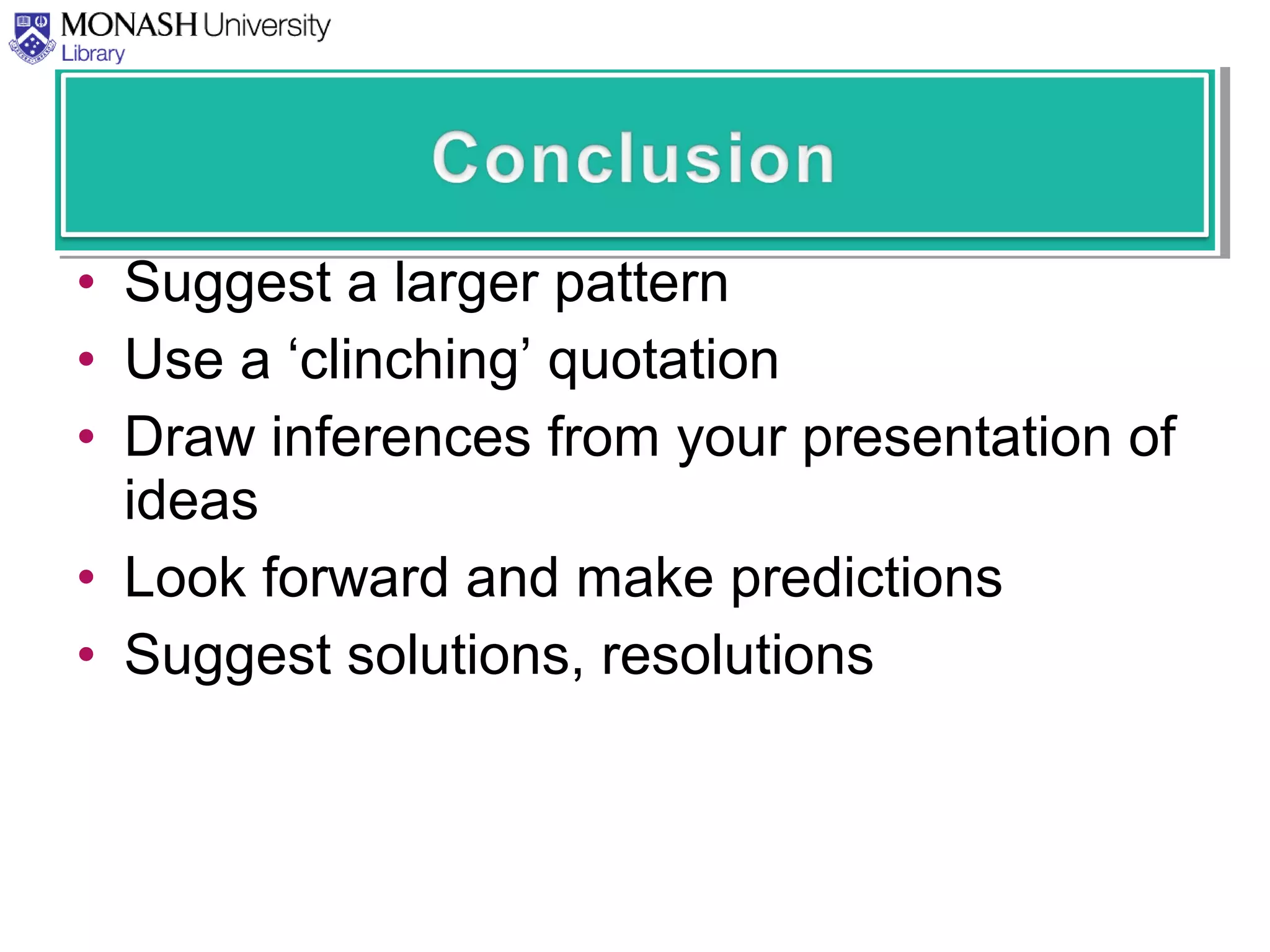• Suggest a larger pattern
• Use a ‘clinching’ quotation
• Draw inferences from your presentation of
ideas
• Look forward and make predictions
• Suggest solutions, resolutions
 