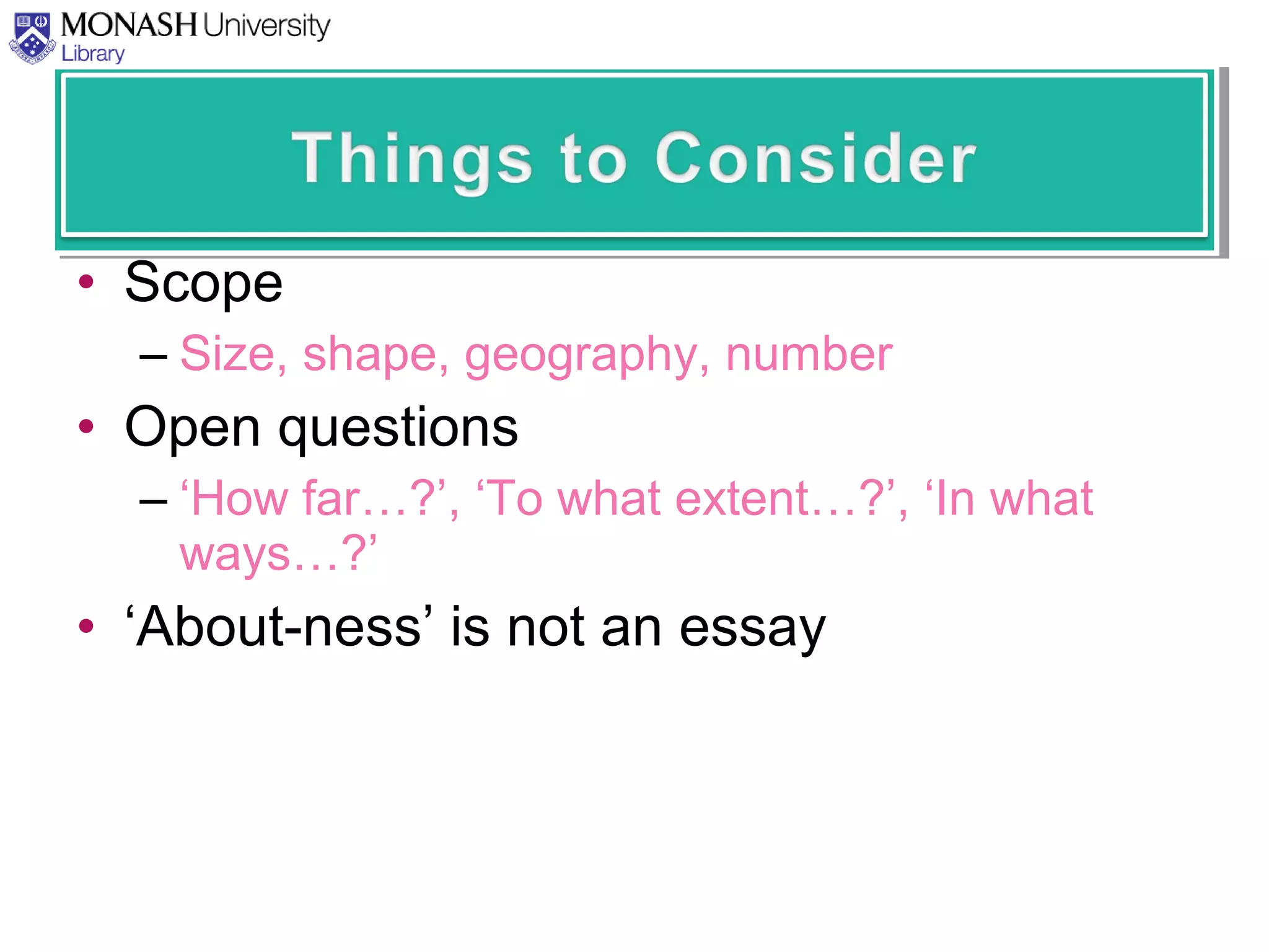 • Scope
– Size, shape, geography, number
• Open questions
– ‘How far…?’, ‘To what extent…?’, ‘In what
ways…?’
• ‘About-ness’ is not an essay
 