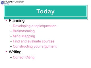 • Planning
– Developing a topic/question
– Brainstorming
– Mind Mapping
– Find and evaluate sources
– Constructing your argument
• Writing
– Correct Citing
 