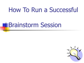 How To Run a Successful  Brainstorm Session 