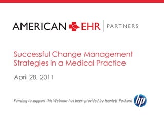Successful Change Management Strategies in a Medical Practice ,[object Object],Funding to support this Webinar has been provided by Hewlett-Packard  