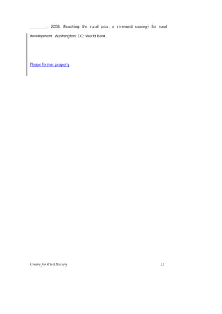 ________. 2003. Reaching the rural poor, a renewed strategy for rural

development. Washington, DC: World Bank.




Please format properly




Centre for Civil Society                                         33
 