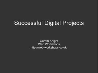 Successful Digital Projects Gareth Knight Web Workshops http://web-workshops.co.uk/ 