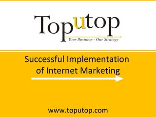 Successful Implementation  of Internet Marketing www.toputop.com 