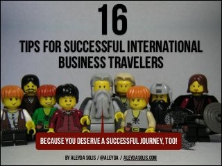 16 

tips for SUCCESSFUL INTERNATIONAL
business travelers

because you DESERVE A SUCCESSFUL JOURNEY, TOO!
BY ALEYDA SOLIS / @aleyda / ALEYDASOLIS.COM

 