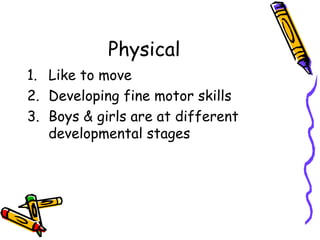 Physical Like to move Developing fine motor skills Boys & girls are at different developmental stages 