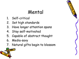 Mental Self-critical Set high standards Have longer attention spans Stay self-motivated Capable of abstract thought Media-savy Natural gifts begin to blossom 
