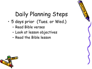 Daily Planning Steps 5 days prior  (Tues. or Wed.) Read Bible verses Look at lesson objectives Read the Bible lesson 