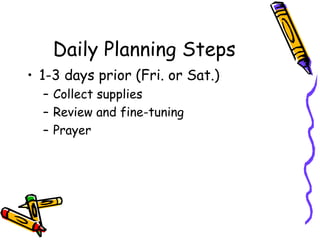 Daily Planning Steps 1-3 days prior (Fri. or Sat.) Collect supplies Review and fine-tuning Prayer 
