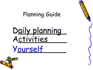 Planning Guide A__________ Y__________ D__________ Daily planning Daily planning Activities Yourself Activities 