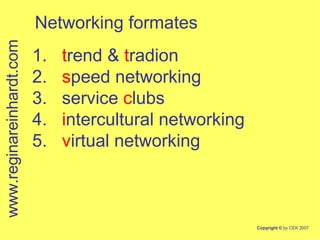 1.  t rend &  t radion 2.  s peed networking 3.  service  c lubs 4.  i ntercultural networking 5.  v irtual networking www.reginareinhardt.com Networking formates 