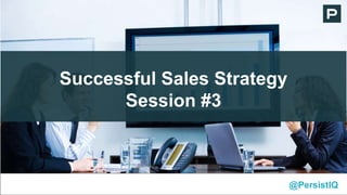 Successful Sales Strategy
Session #3
@PersistIQ
 
