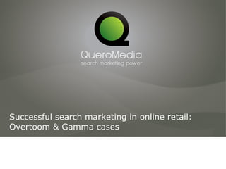 Successful search marketing in online retail: Overtoom & Gamma cases 