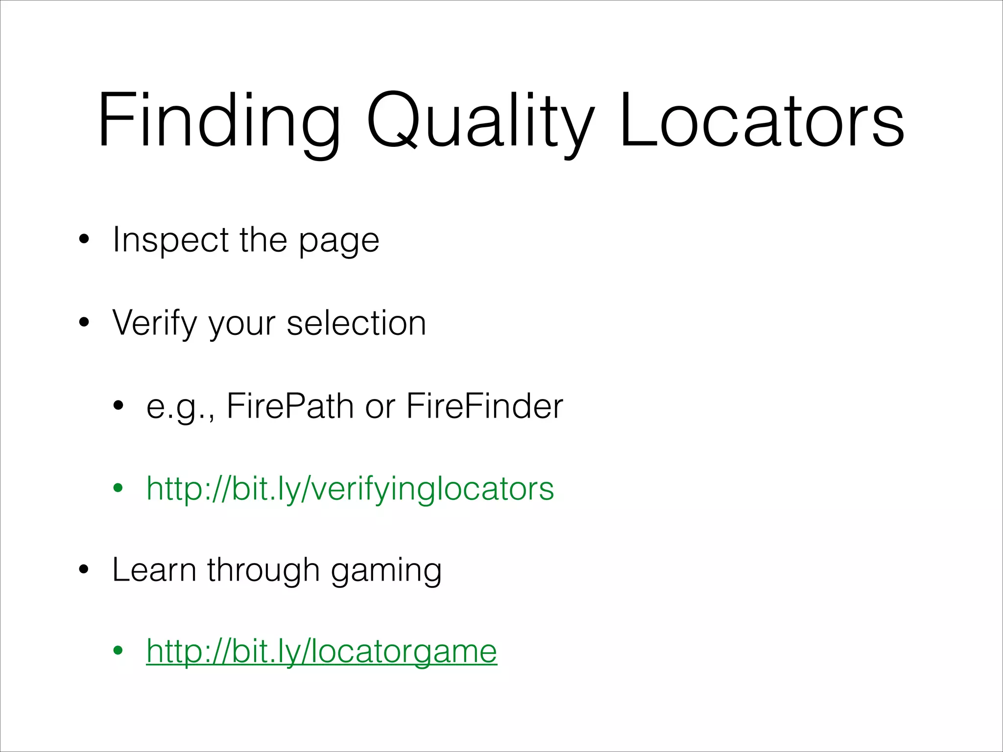 Finding Quality Locators
• Inspect the page
• Verify your selection
• e.g., FirePath or FireFinder
• http://bit.ly/verifyinglocators
• Learn through gaming
• http://bit.ly/locatorgame
 