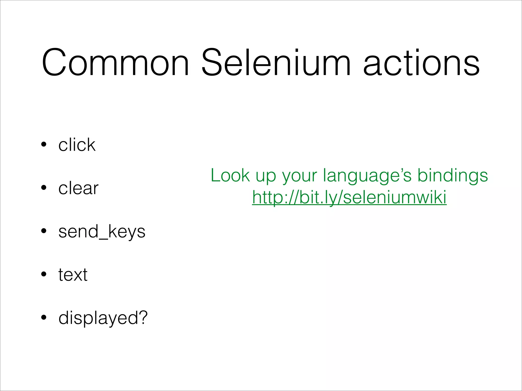 Common Selenium actions
• click
• clear
• send_keys
• text
• displayed?
Look up your language’s bindings
http://bit.ly/seleniumwiki
 