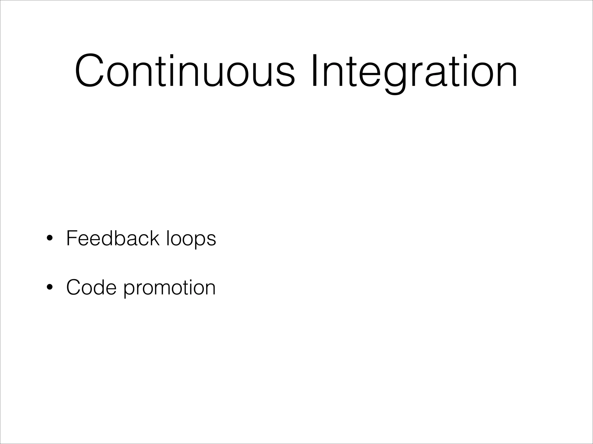 Continuous Integration
• Feedback loops
• Code promotion
 