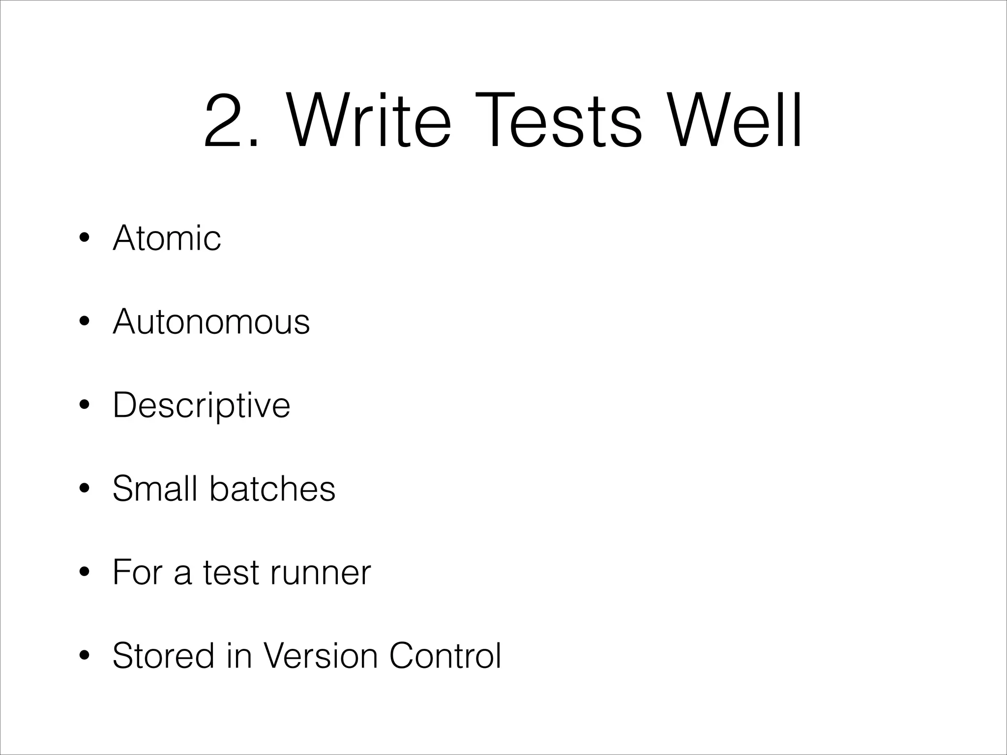 2. Write Tests Well
• Atomic
• Autonomous
• Descriptive
• Small batches
• For a test runner
• Stored in Version Control
 