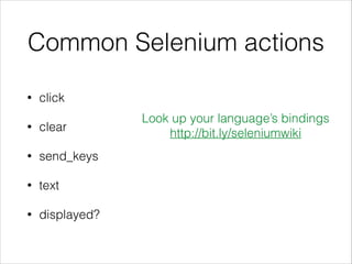 Common Selenium actions
• click
• clear
• send_keys
• text
• displayed?
Look up your language’s bindings
http://bit.ly/seleniumwiki
 