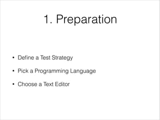 1. Preparation
• Deﬁne a Test Strategy
• Pick a Programming Language
• Choose a Text Editor
 