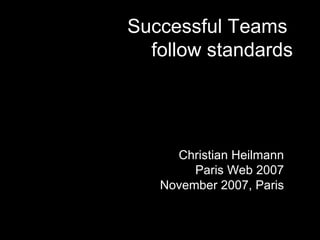 Successful Teams  follow standards Christian Heilmann Paris Web 2007 November 2007, Paris 