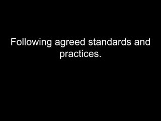 Following agreed standards and practices. 