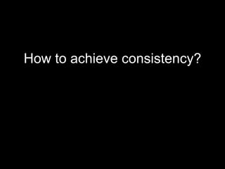 How to achieve consistency? 