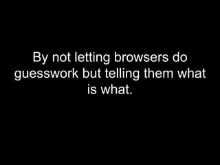By not letting browsers do guesswork but telling them what is what. 