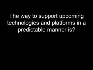 The way to support upcoming technologies and platforms in a predictable manner is? 
