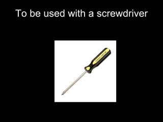 To be used with a screwdriver 