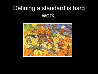 Defining a standard is hard work. 