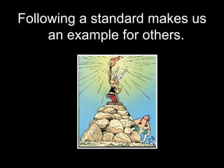 Following a standard makes us an example for others. 
