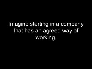 Imagine starting in a company that has an agreed way of working. 