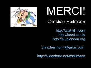 MERCI! Christian Heilmann http://wait-till-i.com http://icant.co.uk/ http://pluglondon.org [email_address]   http:// slideshare.net/cheilmann 