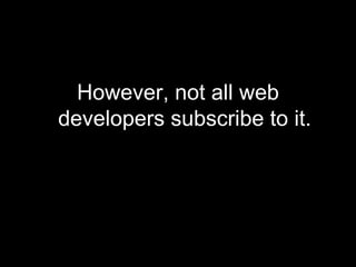 However, not all web developers subscribe to it. 
