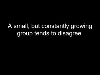 A small, but constantly growing group tends to disagree. 