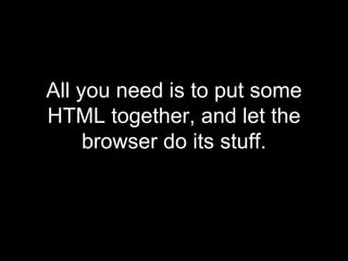 <ul><li>All you need is to put some HTML together, and let the browser do its stuff. </li></ul>